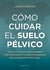 Cómo cuidar el suelo pélvico - Todo lo que necesitas saber para prevenir y curar problemas en cada etapa de tu vida