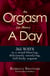 An Orgasm (or More) a Day - 365 Ways to a Mind-blowing, Deliciously Satisfying, Full-body Orgasm