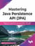 Mastering Java Persistence API (JPA): Realize Java's Capabilities Spanning RDBMS, ORM, JDBC, Caching, Locking, Transaction Management, and JPQL
