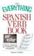 The Everything Spanish Verb Book - A Handy Reference For Mastering Verb Conjugation