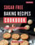Sugar Free Baking Recipes Cookbook:  A Comprehensive Collection of Delicious and Healthy Sugar Free Baking Recipes - Low Carb Diet Recipes for 2025