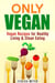 Only Vegan: Vegan Recipes for Healthy Living & Clean Eating - Cookbook for Vegetarians & Vegans