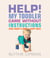 Help! My Toddler Came Without Instructions - Practical tips for Parenting a Happy One, Two, Three and Four Year Old