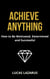 Achieve Anything: How to Be Determined, Motivated and Successful