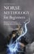 Norse Mythology for Beginners: Discover the Exciting and Mysterious Myths and Sagas of the Nordic World From Edda & Co.