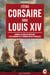 J’étais Corsaire sous Louis XIV - Journal de Bord Authentique d’un Corsaire de la Marine Royale Française