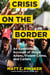 Crisis on the Border - An Eyewitness Account of Illegal Aliens, Violent Crime, and Cartels