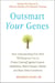 Outsmart Your Genes - How Understanding Your DNA Will Empower You to Protect Yourself Against Cancer,Alzheimer's, Heart Disease, Obesity, and Many Other Conditions