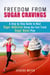 Freedom From Sugar Cravings: A Step by Step Guide to Beat Sugar Addiction Using the Fast Track Sugar Detox Plan - Cleanse & Detoxify