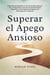 Superar el Apego Ansioso: Herramientas Basadas en la Ciencia para Liberarse de la Inseguridad, Controlar los Pensamientos Obsesivos y Crear Relaciones Seguras sin Preocupación Constante