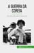 A Guerra da Coreia - Da Guerra Mundial à Guerra Fria