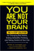 You Are Not Your Brain - The 4-Step Solution for Changing Bad Habits, Ending Unhealthy Thinking, and Taking Control of Your Life