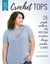 Build Your Skills Crochet Tops - 26 Simple Patterns for First-Time Sweaters, Shrugs, Ponchos & More