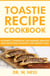 Toastie Recipe Cookbook: Ultimate Cookbook for Making Healthy and Delicious Toasties for Weight Loss