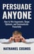 Persuade Anyone: How to Win Arguments, Shape Opinions, and Communicate Powerfully