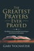 The Greatest Prayers Ever Prayed: The Biblical Account of All the Great Prayers from Genesis to Revelation