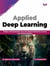 Applied Deep Learning: Design and Implement your own Neural Networks to Solve Real-World Problems