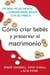 Como criar bebes y preservar el matrimonio - Ria mas, pelee menos y comuniquese mejor con su familia