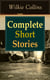 Complete Short Stories of Wilkie Collins - The Best Short Fiction from the English writer, known for his mystery novels The Woman in White, No Name, Armadale, The Moonstone, The Law and The Lady, The Dead Secret, Man and Wife and many more…