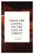 From the Gospels, on the Life of Christ