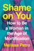 Shame on You - How to Be a Woman in the Age of Mortification