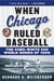 When Chicago Ruled Baseball - The Cubs-White Sox World Series of 1906