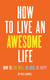 How to Live an Awesome Life - How to Live Well, Do Good, Be Happy
