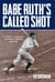 Babe Ruth's Called Shot - The Myth and Mystery of Baseball's Greatest Home Run