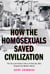 How the Homosexuals Saved Civilization - The Time and Heroic Story of How Gay Men Shaped the Modern World