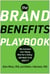 The Brand Benefits Playbook - Why Customers Aren't Buying What You're Selling--And What to Do About It