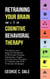 Retraining Your Brain with Cognitive Behavioral Therapy: The Basics and Beyond Workbook to Eliminate Anxiety, Depression, Anger, and Intrusive Thoughts In 7 Weeks with Over 10 Simple Strategies