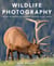 Wildlife Photography - Proven Techniques for Capturing Stunning Digital Images