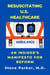 Resuscitating U.S. Healthcare: An Insider's Manifesto For Reform