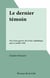 Le dernier témoin - Fin d'une guerre, fin d'une république, juin et juillet 1940