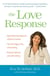 The Love Response - Your Prescription to Turn Off Fear, Anger, and Anxiety to Achieve Vibrant Healthand Transform Your Life
