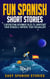 Fun Spanish Short Stories: 5 Interesting Beginner Tales To Jumpstart Your Spanish & Improve Your Vocabulary - Easy Spanish Stories