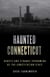 Haunted Connecticut - Ghosts and Strange Phenomena of the Constitution State