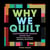 Why We Quilt - Contemporary Makers Speak Out about the Power of Art, Activism, Community, and Creativity