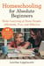 Homeschooling for Absolute Beginners - Make Learning at Home Simple, Affordable, Fun, and Effective