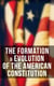 The Formation & Evolution of the American Constitution - Debates of the Constitutional Convention of 1787, Biographies of the Founding Fathers & More