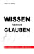 Wissen versus Glauben - Der vergessene Schritt in der Evolution