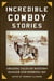 Incredible Cowboy Stories - Amazing Tales of Western Danger and Derring-Do