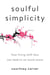 Soulful Simplicity - How Living with Less Can Lead to So Much More
