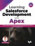 Learning Salesforce Development with Apex: Learn to Code, Run and Deploy Apex Programs for Complex Business Process and Critical Business Logic - 2nd Edition