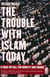 The Trouble with Islam Today - A Wake-Up Call for Honesty and Change