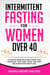 Intermittent Fasting for Women Over 40: A Complete Beginner's Guide to Reset Your Metabolism, Slow Aging, Detox Your Body and Achieve Rapid Weight Loss