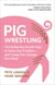 Pig Wrestling - The Brilliantly Simple Way to Solve Any Problem… and Create the Change You Need