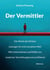 Der Vermittler - Die Macht des Dritten. Lösungen für eine komplexe Welt. Wie Unternehmen und Politik von moderner Vermittlungskunst profitieren.