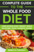 Complete Guide to the Whole Food Diet: Lose Excess Body Weight While Enjoying Your Favorite Foods