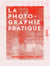 La Photographie pratique - Manuel à l'usage des officiers, des explorateurs et des touristes